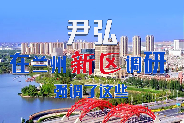 【甘快看·圖解】尹弘書記在蘭州新區(qū)調(diào)研時(shí)強(qiáng)調(diào)了這些！