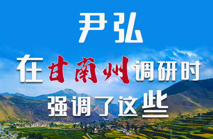 圖解|尹弘書記在甘南州調(diào)研時強(qiáng)調(diào)了這些！