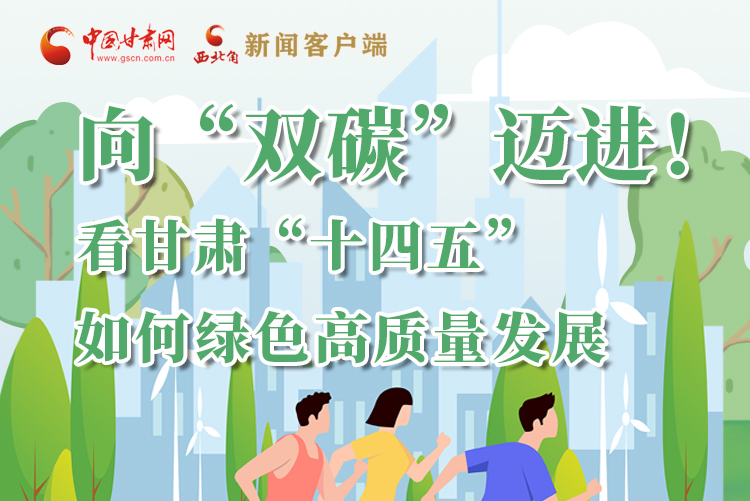 圖解丨向“雙碳”邁進(jìn)！看甘肅“十四五”如何綠色高質(zhì)量發(fā)展