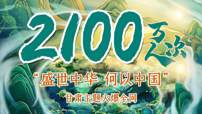 海報|2100萬人次！“盛世中華 何以中國”甘肅主題火爆全網(wǎng)