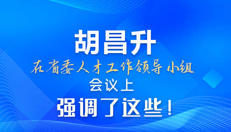 【甘快看】圖解|胡昌升在省委人才工作領導小組會議上強調(diào)了這些！