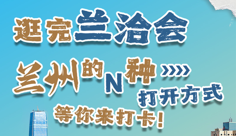 逛完蘭洽會 蘭州的N種打開方式！等你來打卡