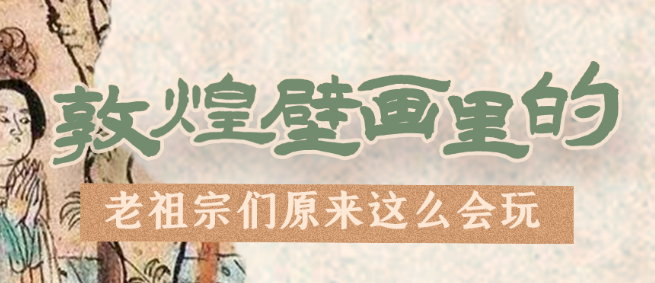 千年石窟 匠心傳承|看，敦煌壁畫里的“老祖宗們”原來這么會(huì)玩！