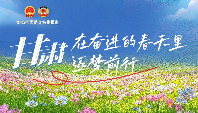 聚焦2025全國兩會|甘肅：在奮進的春天里，逐夢前行