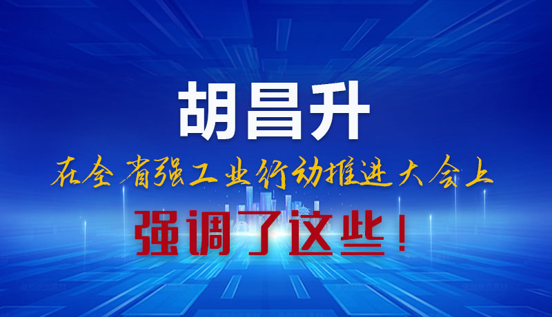 圖解|胡昌升在全省強工業(yè)行動推進大會上強調(diào)了這些！
