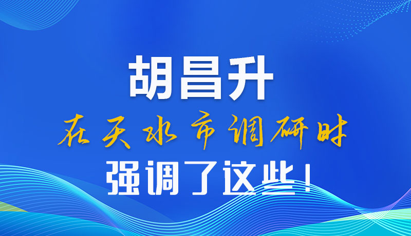圖解|胡昌升在天水市調(diào)研時強調(diào)了這些！