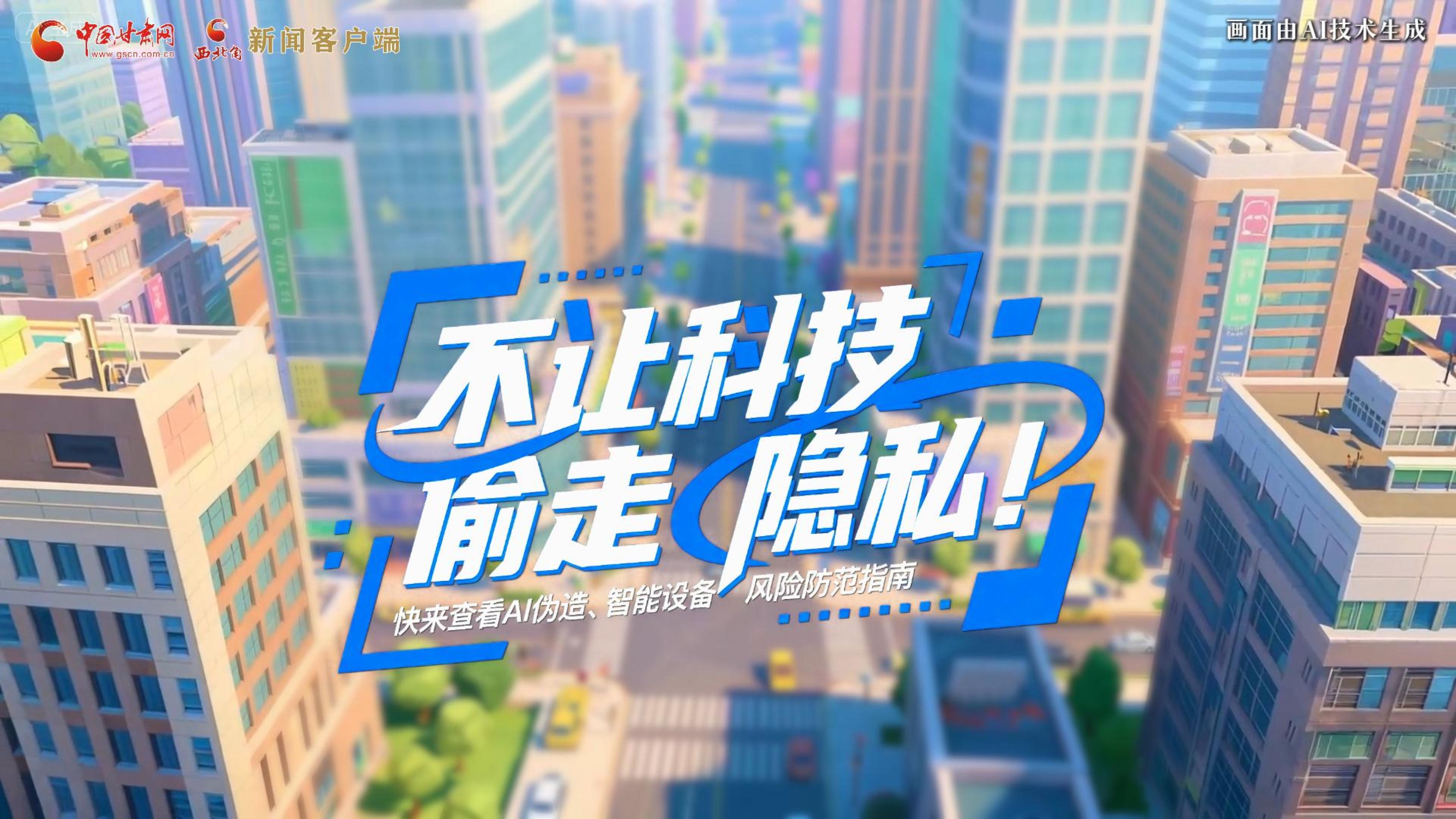 【甘快看】AI視頻|不讓科技“偷走”隱私！快來查看AI偽造、智能設(shè)備風(fēng)險(xiǎn)防范指南！