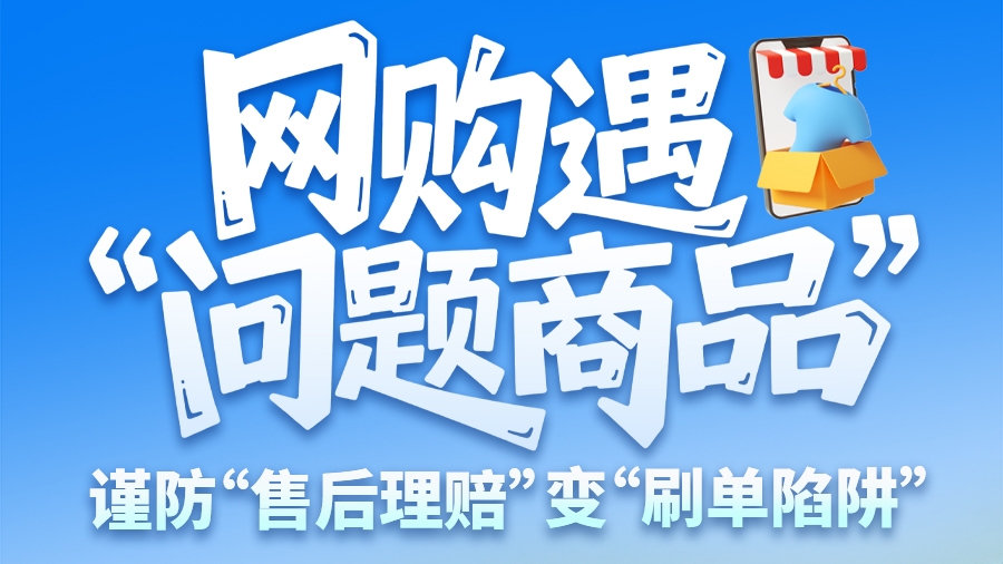 圖解|網(wǎng)購(gòu)遇“問題商品”？ 謹(jǐn)防“售后理賠”變“刷單陷阱”