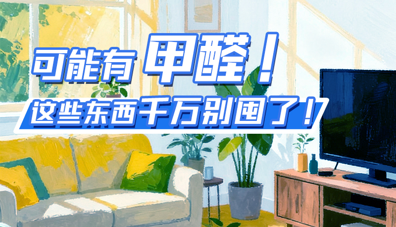 長圖|可能有甲醛！這些東西千萬別囤了！