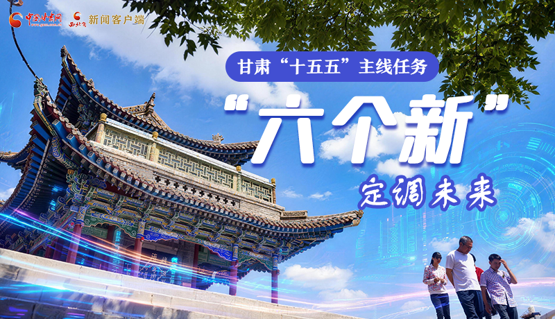 組圖get！甘肅“十五五”主線任務：“六個新”定調未來