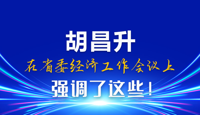 圖解|胡昌升在省委經(jīng)濟工作會議上強調了這些！