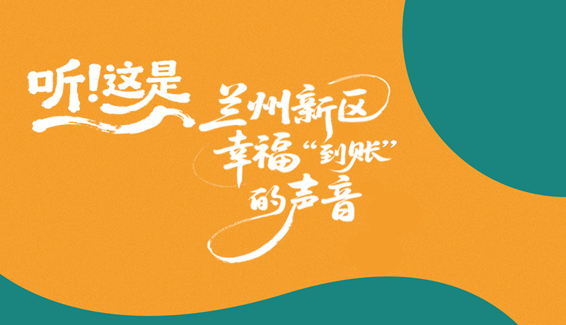 【甘快看】長(zhǎng)圖|聽(tīng)！這是蘭州新區(qū)幸福“到賬”的聲音